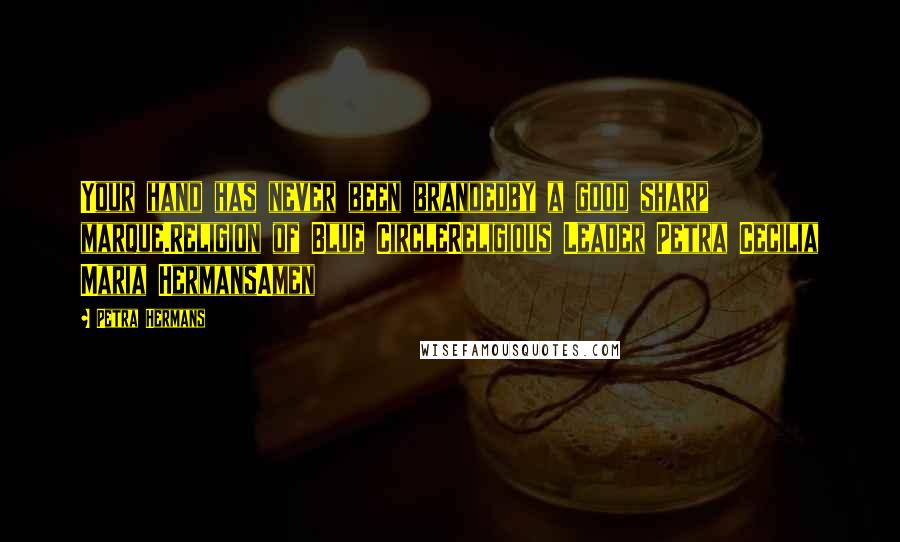 Petra Hermans Quotes: Your hand has never been brandedby a good sharp marque.Religion of Blue CircleReligious Leader Petra Cecilia Maria HermansAmen