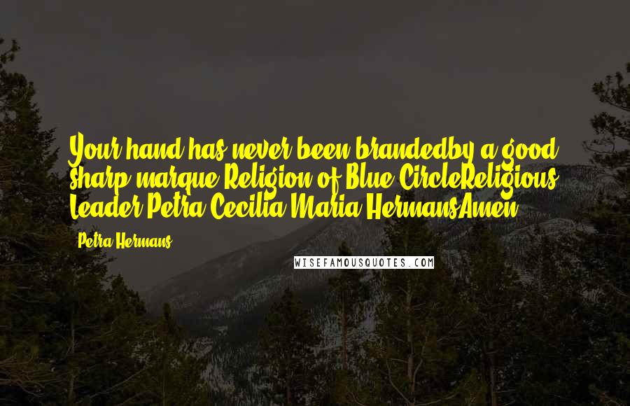 Petra Hermans Quotes: Your hand has never been brandedby a good sharp marque.Religion of Blue CircleReligious Leader Petra Cecilia Maria HermansAmen