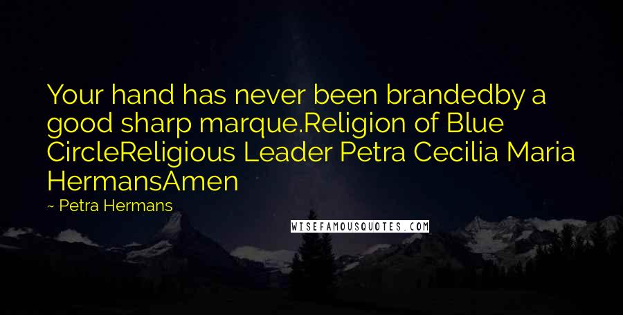 Petra Hermans Quotes: Your hand has never been brandedby a good sharp marque.Religion of Blue CircleReligious Leader Petra Cecilia Maria HermansAmen