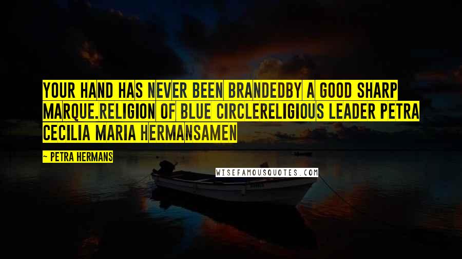 Petra Hermans Quotes: Your hand has never been brandedby a good sharp marque.Religion of Blue CircleReligious Leader Petra Cecilia Maria HermansAmen