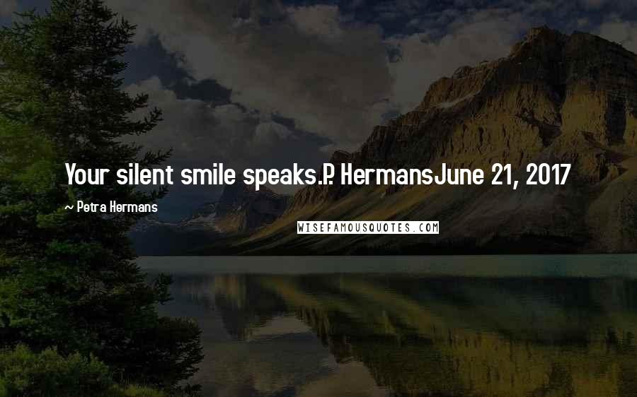 Petra Hermans Quotes: Your silent smile speaks.P. HermansJune 21, 2017