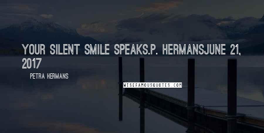 Petra Hermans Quotes: Your silent smile speaks.P. HermansJune 21, 2017