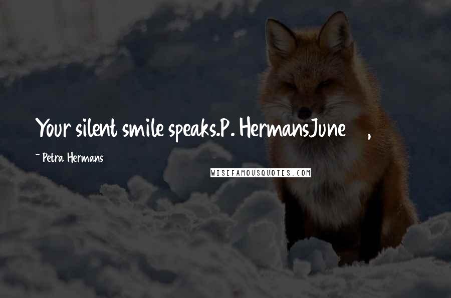 Petra Hermans Quotes: Your silent smile speaks.P. HermansJune 21, 2017