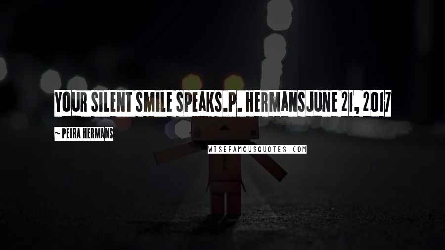 Petra Hermans Quotes: Your silent smile speaks.P. HermansJune 21, 2017