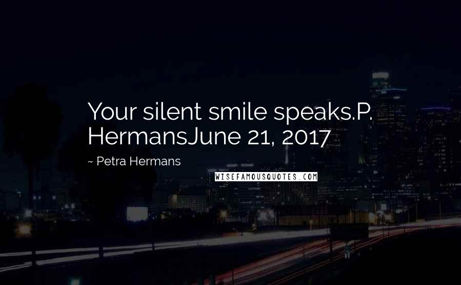 Petra Hermans Quotes: Your silent smile speaks.P. HermansJune 21, 2017