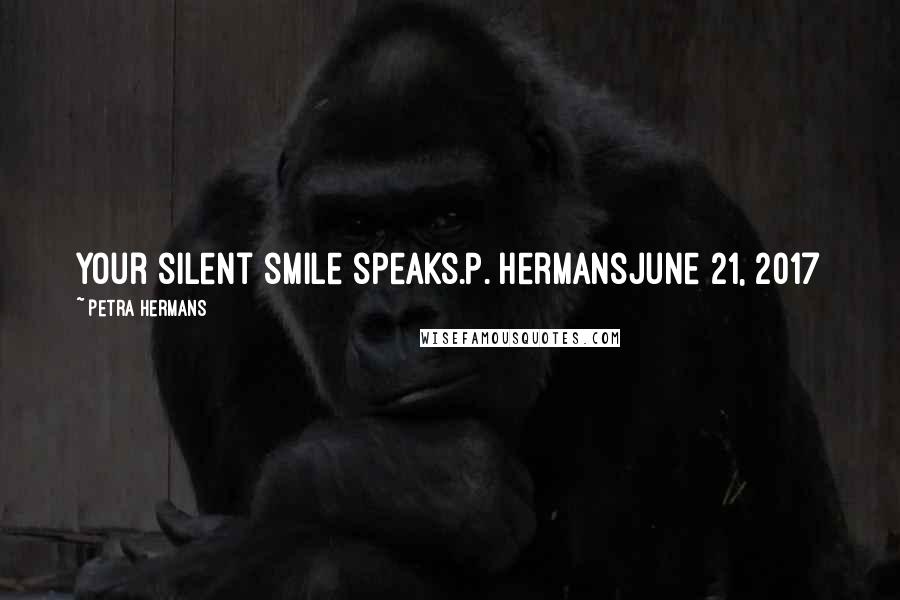 Petra Hermans Quotes: Your silent smile speaks.P. HermansJune 21, 2017