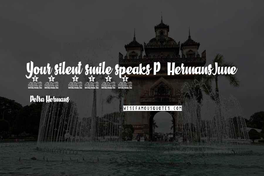 Petra Hermans Quotes: Your silent smile speaks.P. HermansJune 21, 2017