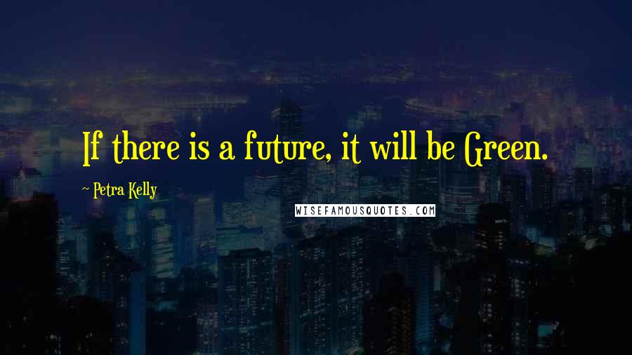Petra Kelly Quotes: If there is a future, it will be Green.