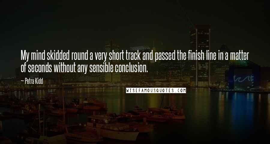 Petra Kidd Quotes: My mind skidded round a very short track and passed the finish line in a matter of seconds without any sensible conclusion.