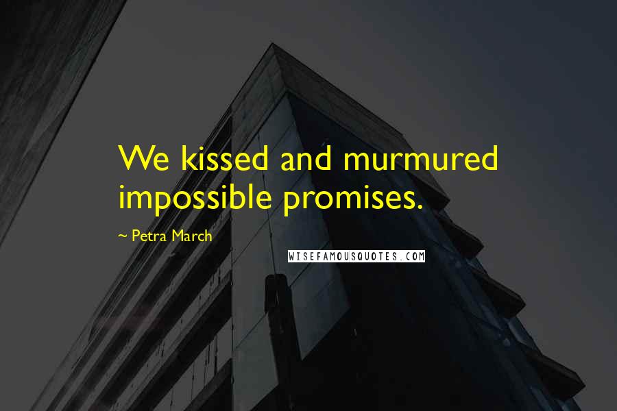 Petra March Quotes: We kissed and murmured impossible promises.