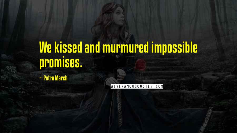 Petra March Quotes: We kissed and murmured impossible promises.