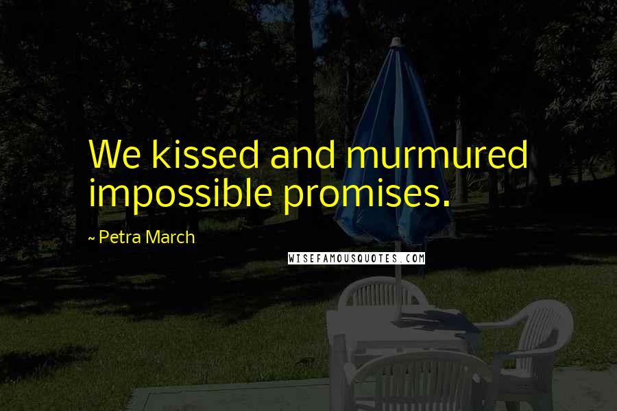 Petra March Quotes: We kissed and murmured impossible promises.