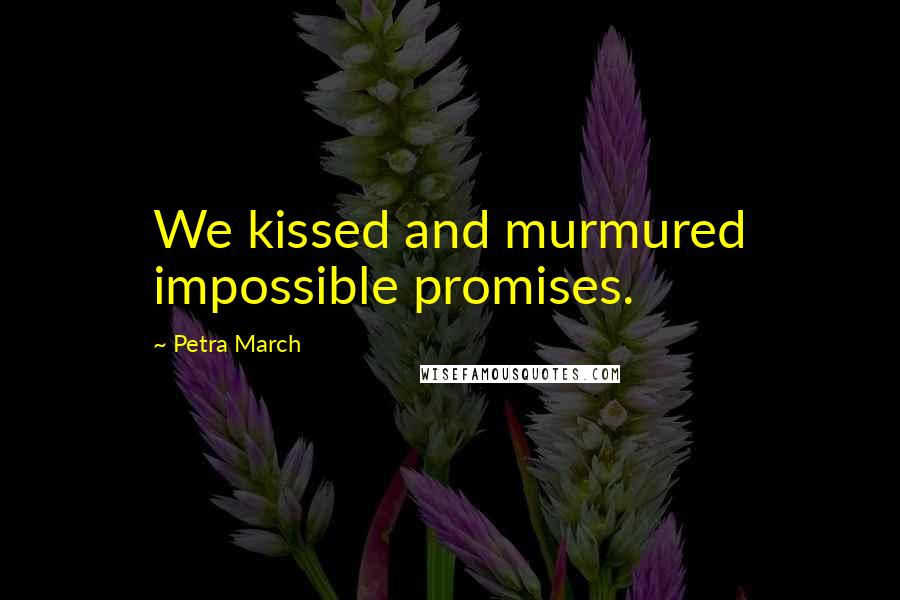 Petra March Quotes: We kissed and murmured impossible promises.