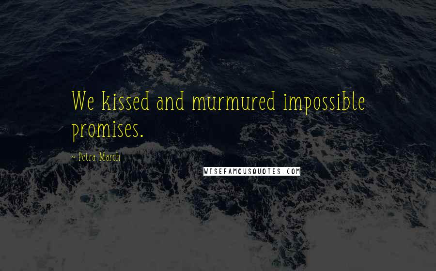 Petra March Quotes: We kissed and murmured impossible promises.