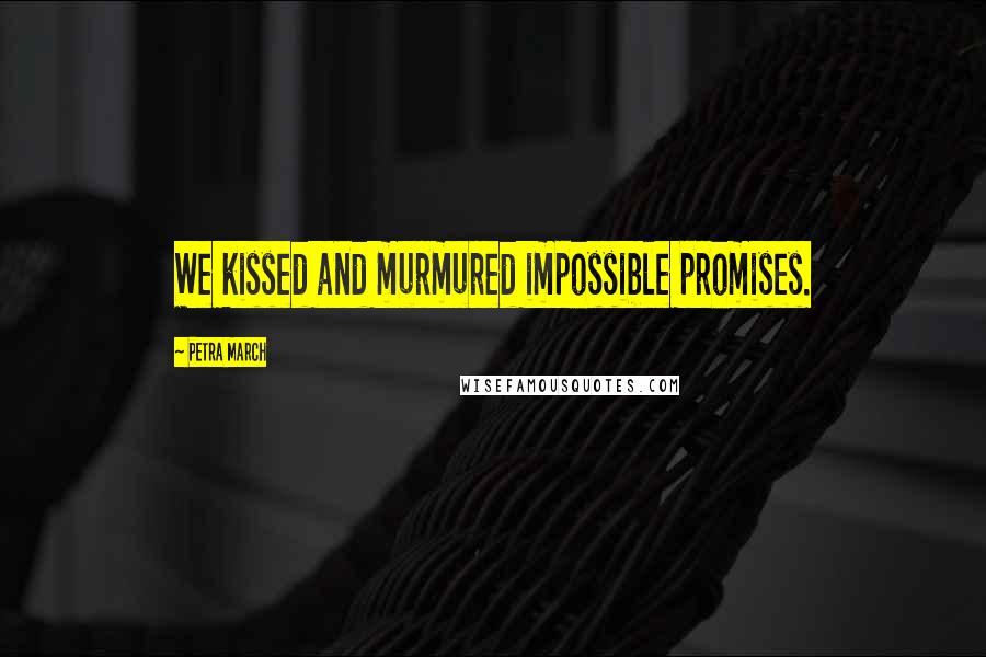 Petra March Quotes: We kissed and murmured impossible promises.