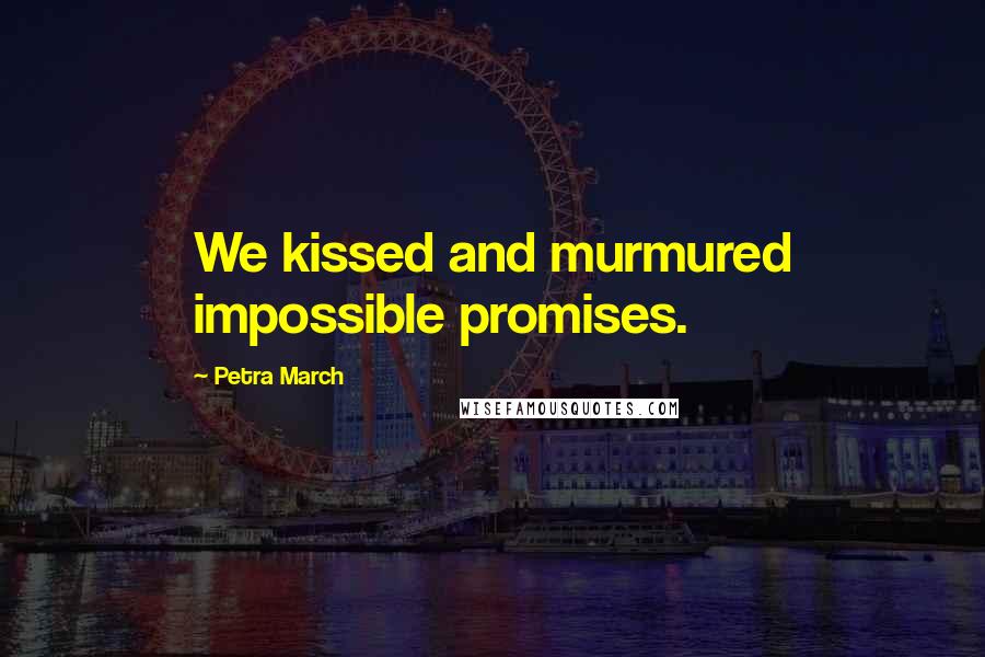 Petra March Quotes: We kissed and murmured impossible promises.