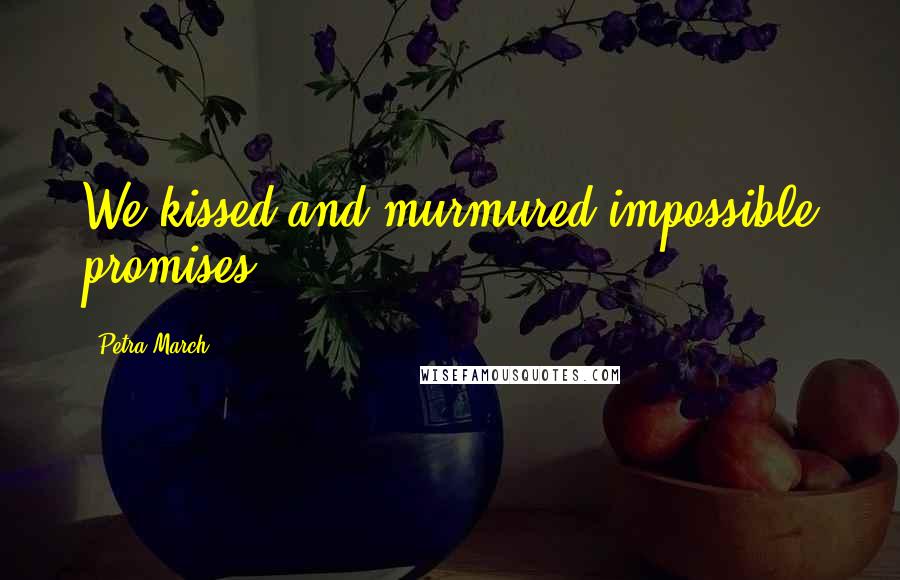 Petra March Quotes: We kissed and murmured impossible promises.