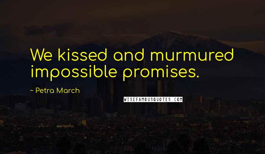 Petra March Quotes: We kissed and murmured impossible promises.