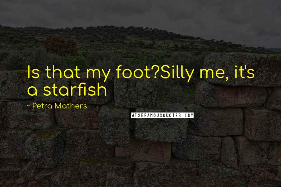 Petra Mathers Quotes: Is that my foot?Silly me, it's a starfish