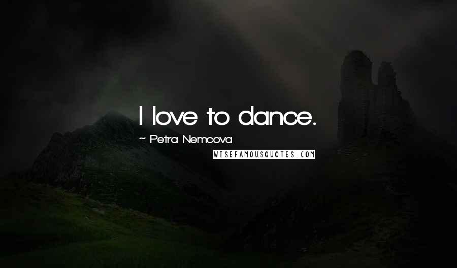 Petra Nemcova Quotes: I love to dance.