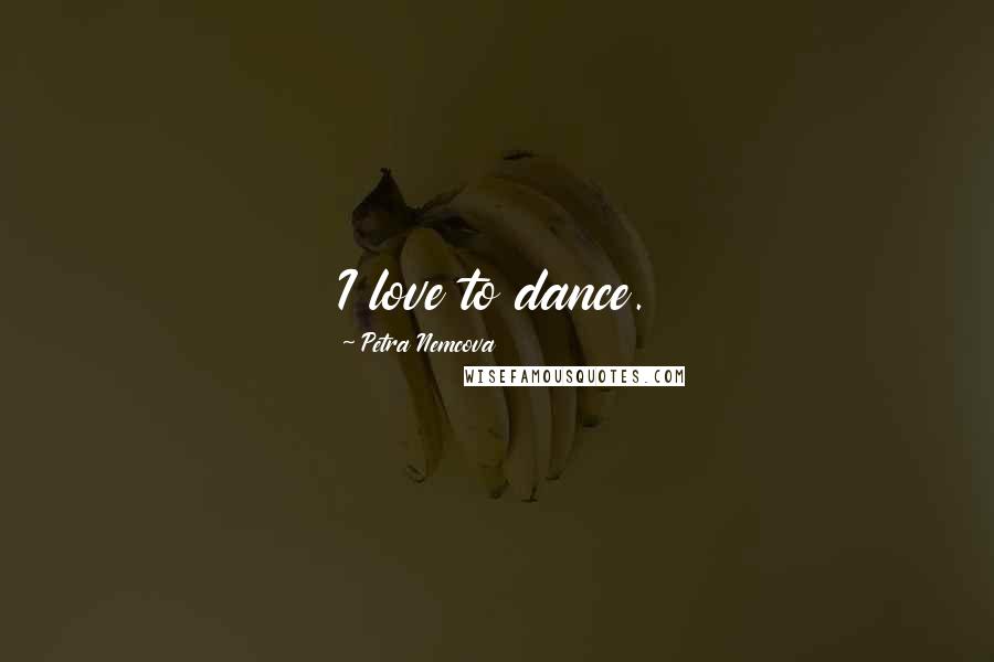Petra Nemcova Quotes: I love to dance.