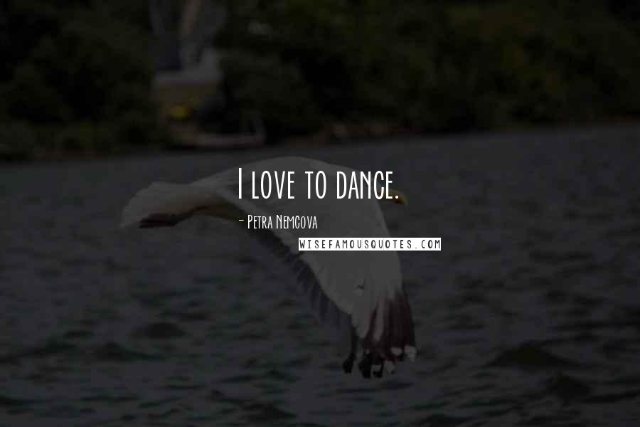 Petra Nemcova Quotes: I love to dance.