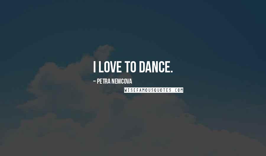 Petra Nemcova Quotes: I love to dance.