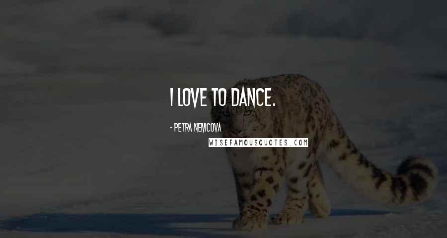 Petra Nemcova Quotes: I love to dance.