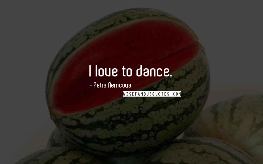 Petra Nemcova Quotes: I love to dance.