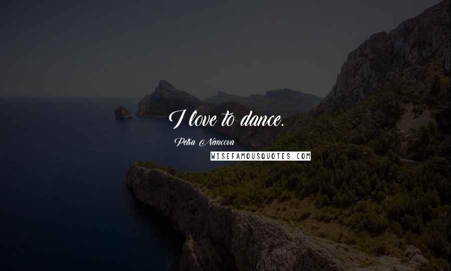 Petra Nemcova Quotes: I love to dance.
