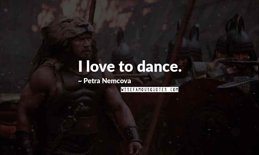 Petra Nemcova Quotes: I love to dance.