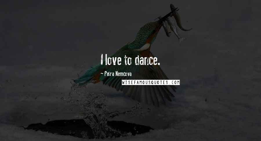 Petra Nemcova Quotes: I love to dance.
