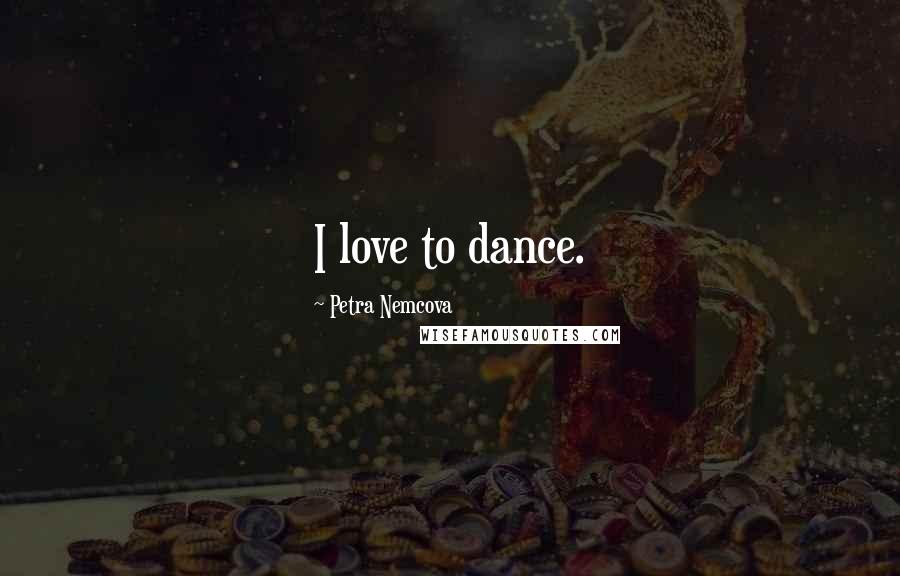 Petra Nemcova Quotes: I love to dance.
