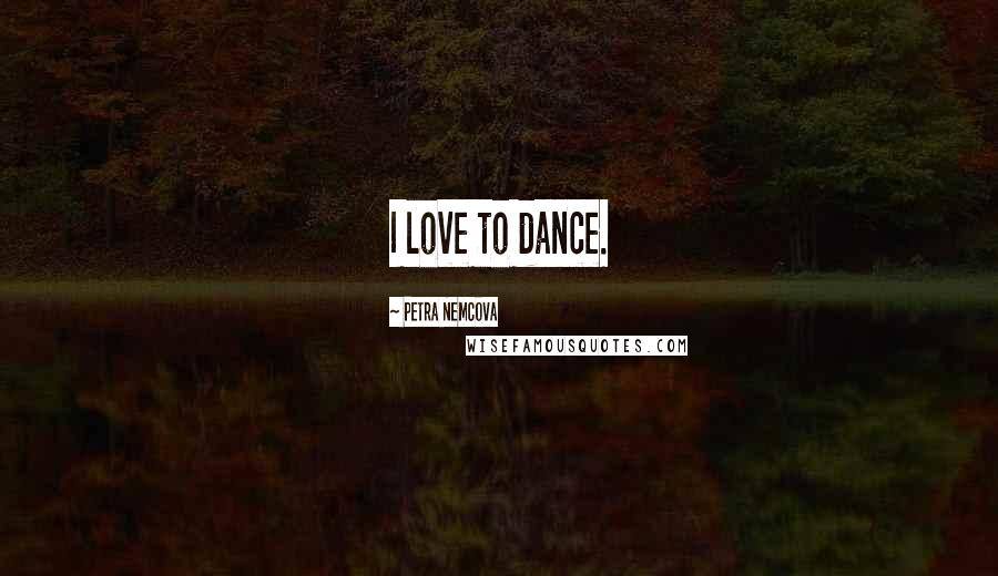 Petra Nemcova Quotes: I love to dance.