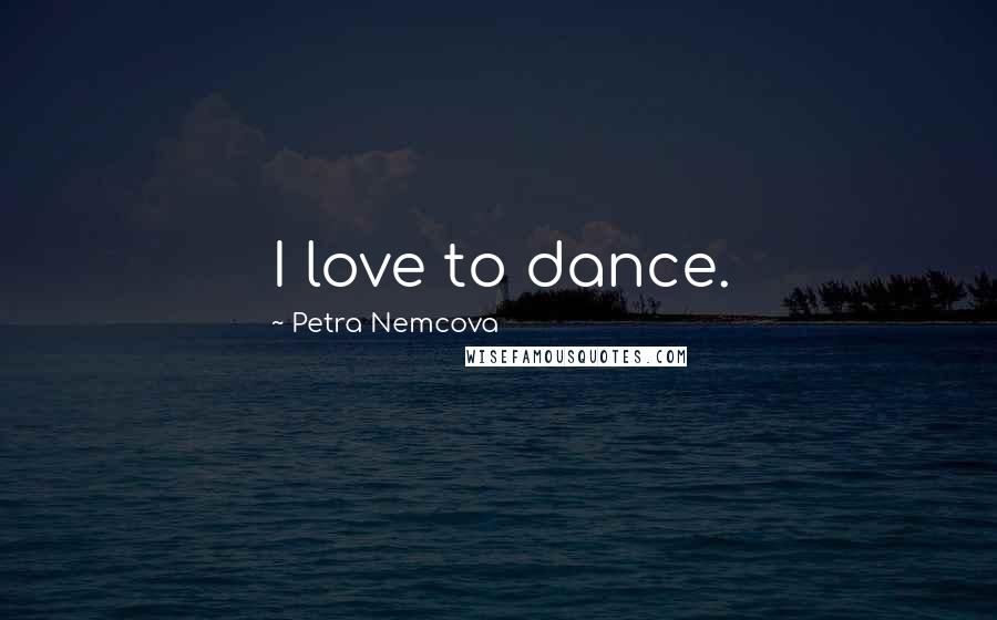 Petra Nemcova Quotes: I love to dance.