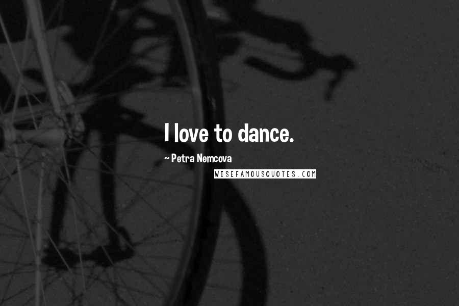 Petra Nemcova Quotes: I love to dance.