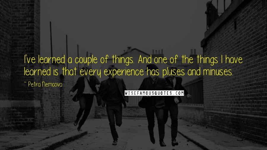 Petra Nemcova Quotes: I've learned a couple of things. And one of the things I have learned is that every experience has pluses and minuses.