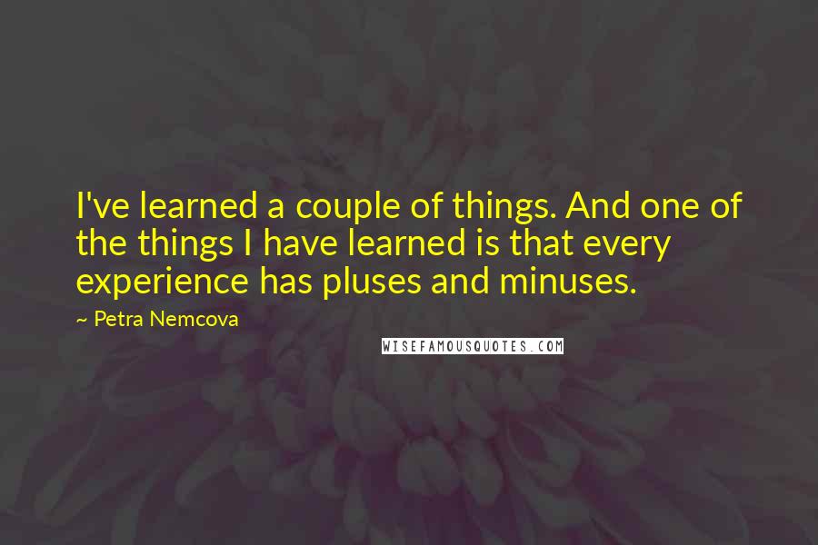 Petra Nemcova Quotes: I've learned a couple of things. And one of the things I have learned is that every experience has pluses and minuses.