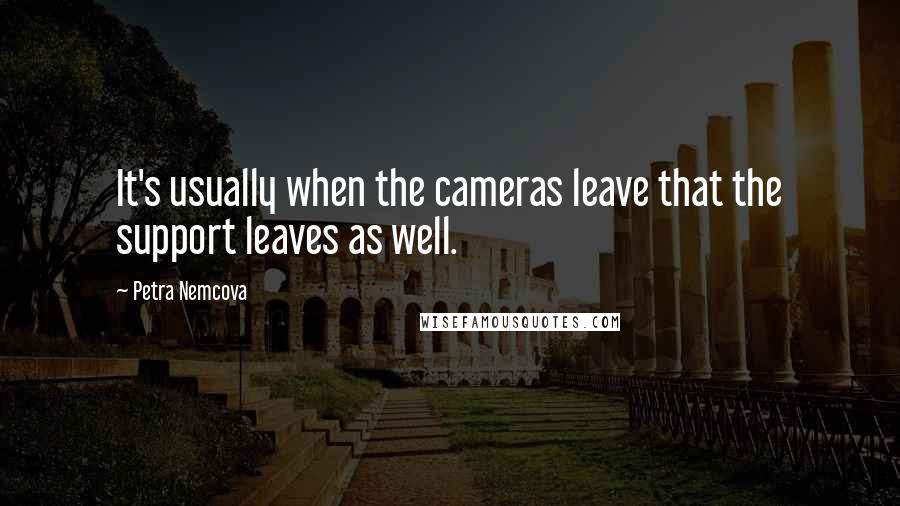 Petra Nemcova Quotes: It's usually when the cameras leave that the support leaves as well.