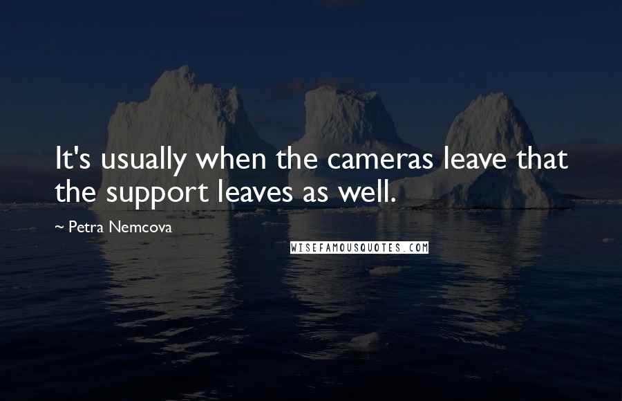 Petra Nemcova Quotes: It's usually when the cameras leave that the support leaves as well.