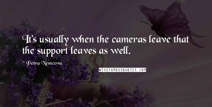 Petra Nemcova Quotes: It's usually when the cameras leave that the support leaves as well.