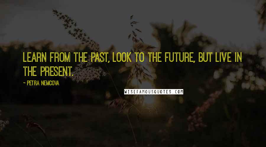 Petra Nemcova Quotes: Learn from the past, look to the future, but live in the present.