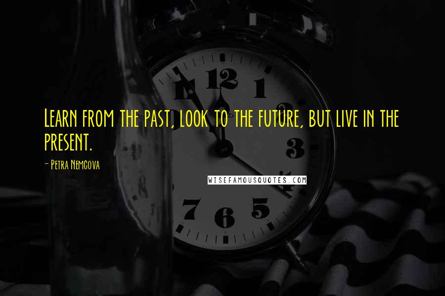 Petra Nemcova Quotes: Learn from the past, look to the future, but live in the present.