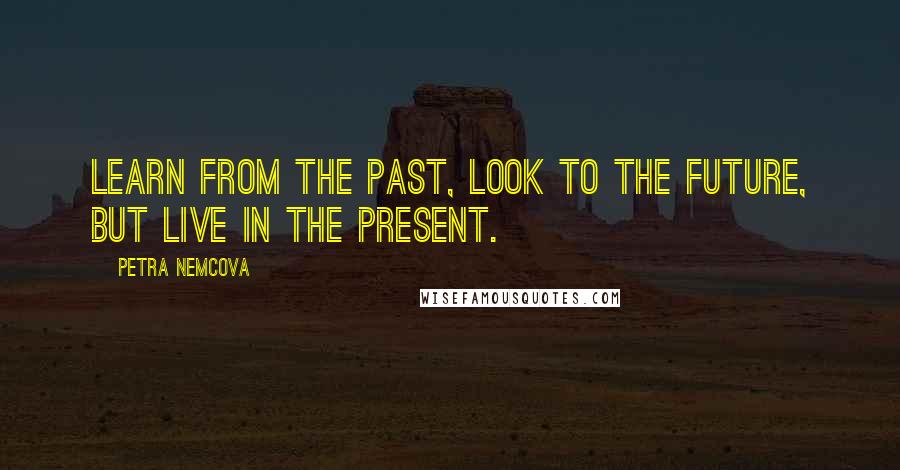 Petra Nemcova Quotes: Learn from the past, look to the future, but live in the present.