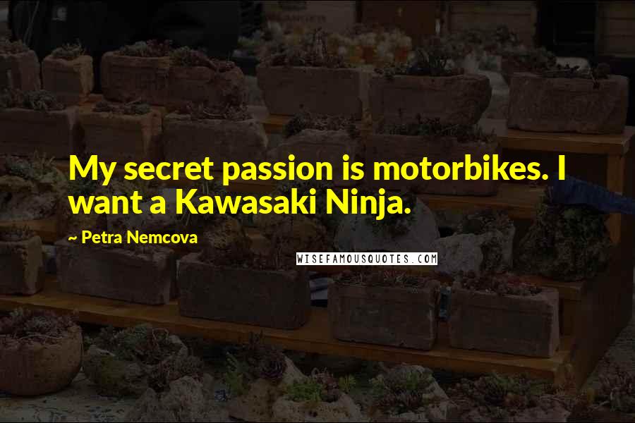 Petra Nemcova Quotes: My secret passion is motorbikes. I want a Kawasaki Ninja.