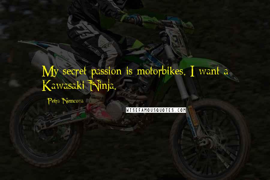 Petra Nemcova Quotes: My secret passion is motorbikes. I want a Kawasaki Ninja.