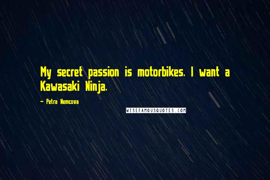 Petra Nemcova Quotes: My secret passion is motorbikes. I want a Kawasaki Ninja.