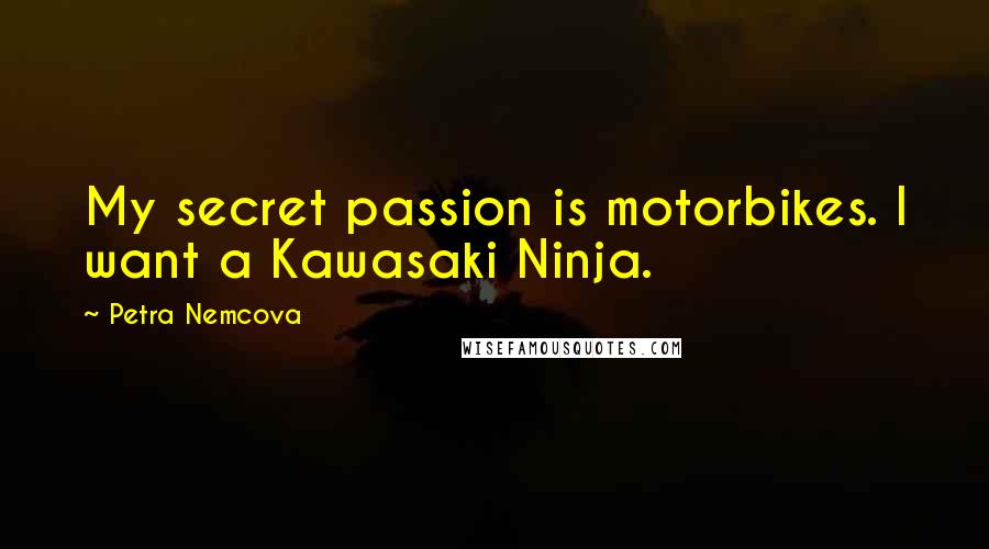 Petra Nemcova Quotes: My secret passion is motorbikes. I want a Kawasaki Ninja.