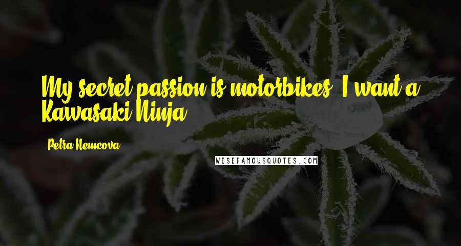 Petra Nemcova Quotes: My secret passion is motorbikes. I want a Kawasaki Ninja.