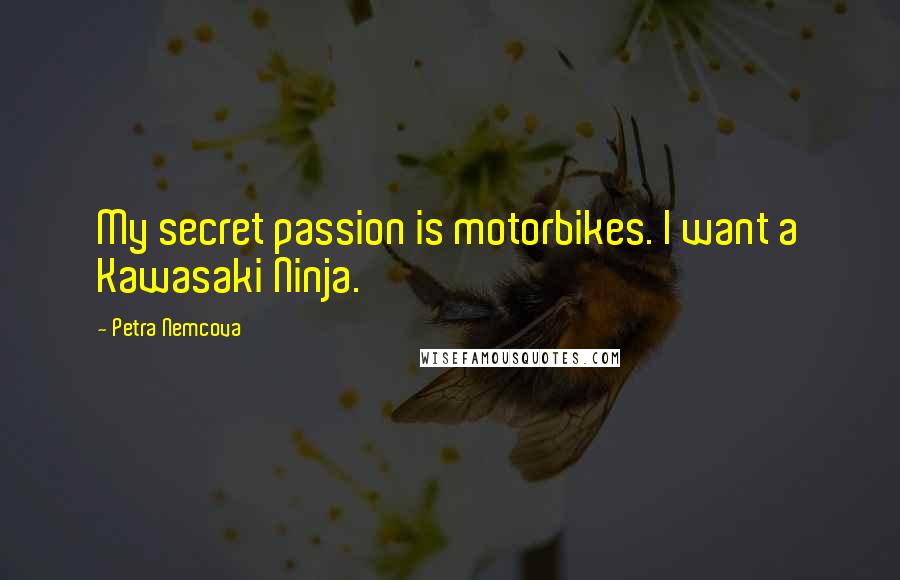 Petra Nemcova Quotes: My secret passion is motorbikes. I want a Kawasaki Ninja.